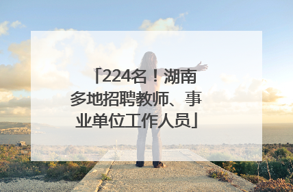 224名！湖南多地招聘教师、事业单位工作人员