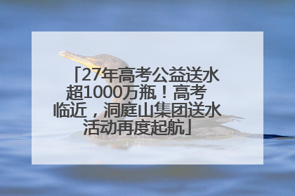27年高考公益送水超1000万瓶！高考临近，洞庭山集团送水活动再度起航