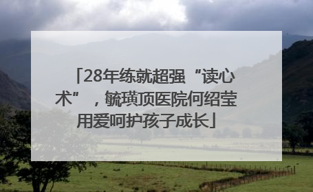 28年练就超强“读心术”，毓璜顶医院何绍莹用爱呵护孩子成长