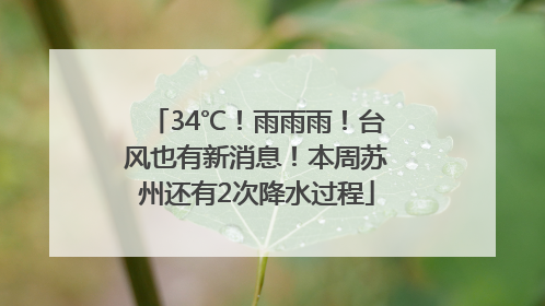 34℃！雨雨雨！台风也有新消息！本周苏州还有2次降水过程