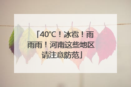 40℃！冰雹！雨雨雨！河南这些地区 请注意防范