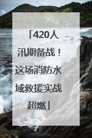 420人汛期备战！这场消防水域救援实战超燃