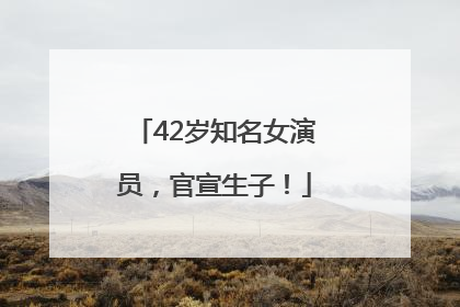 42岁知名女演员，官宣生子！
