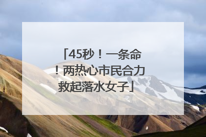 45秒！一条命！两热心市民合力救起落水女子