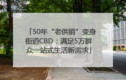 50年“老供销”变身街道CBD：满足5万群众一站式生活新需求