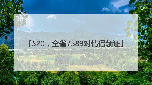 520，全省7589对情侣领证