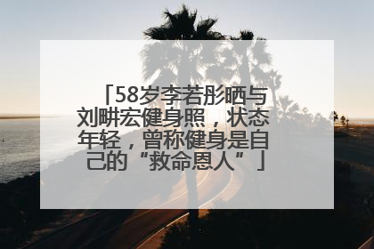 58岁李若彤晒与刘畊宏健身照，状态年轻，曾称健身是自己的“救命恩人”