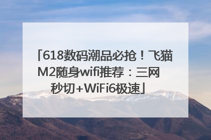618数码潮品必抢！飞猫M2随身wifi推荐：三网秒切+WiFi6极速