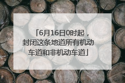 6月16日0时起，封闭这条地道所有机动车道和非机动车道