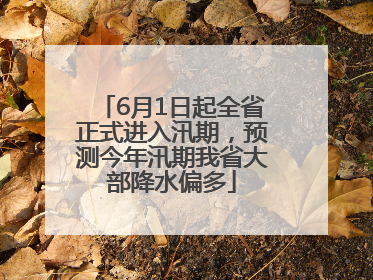 6月1日起全省正式进入汛期，预测今年汛期我省大部降水偏多