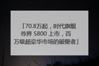 70.8万起，时代旗舰尊界 S800 上市，百万级超豪华市场的破壁者