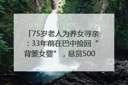 75岁老人为养女寻亲：33年前在巴中捡回“背篓女婴”，悬赏5000元征线索｜红星寻人