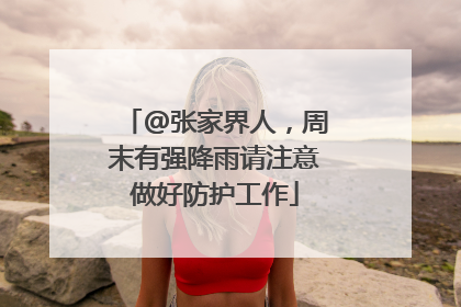 @张家界人，周末有强降雨请注意做好防护工作