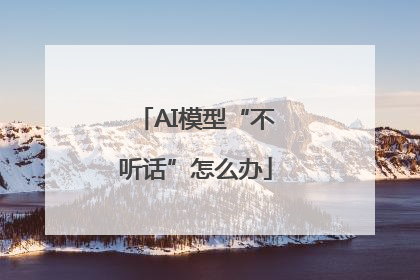AI模型“不听话”怎么办