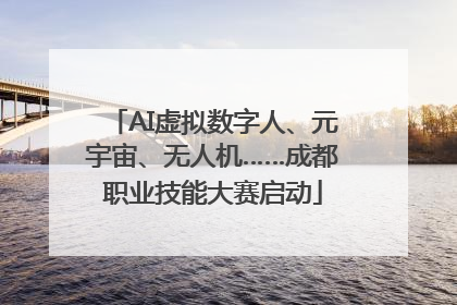 AI虚拟数字人、元宇宙、无人机……成都职业技能大赛启动
