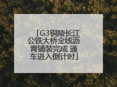 G3铜陵长江公铁大桥全线沥青铺装完成 通车进入倒计时