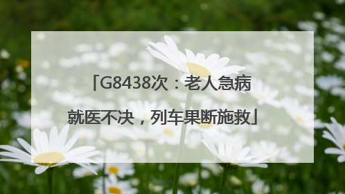 G8438次：老人急病就医不决，列车果断施救