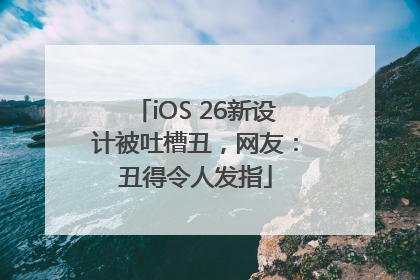 iOS 26新设计被吐槽丑，网友：丑得令人发指