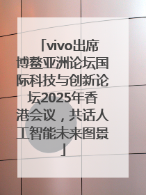 vivo出席博鳌亚洲论坛国际科技与创新论坛2025年香港会议，共话人工智能未来图景